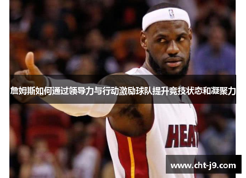 詹姆斯如何通过领导力与行动激励球队提升竞技状态和凝聚力
